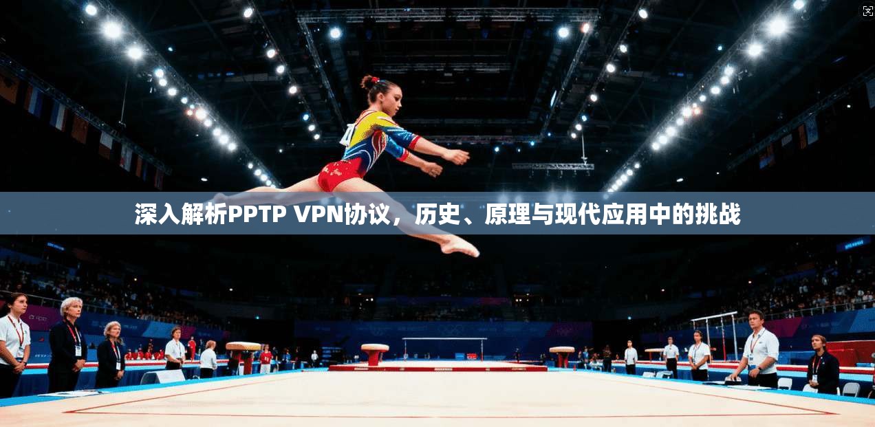 深入解析PPTP VPN协议，历史、原理与现代应用中的挑战