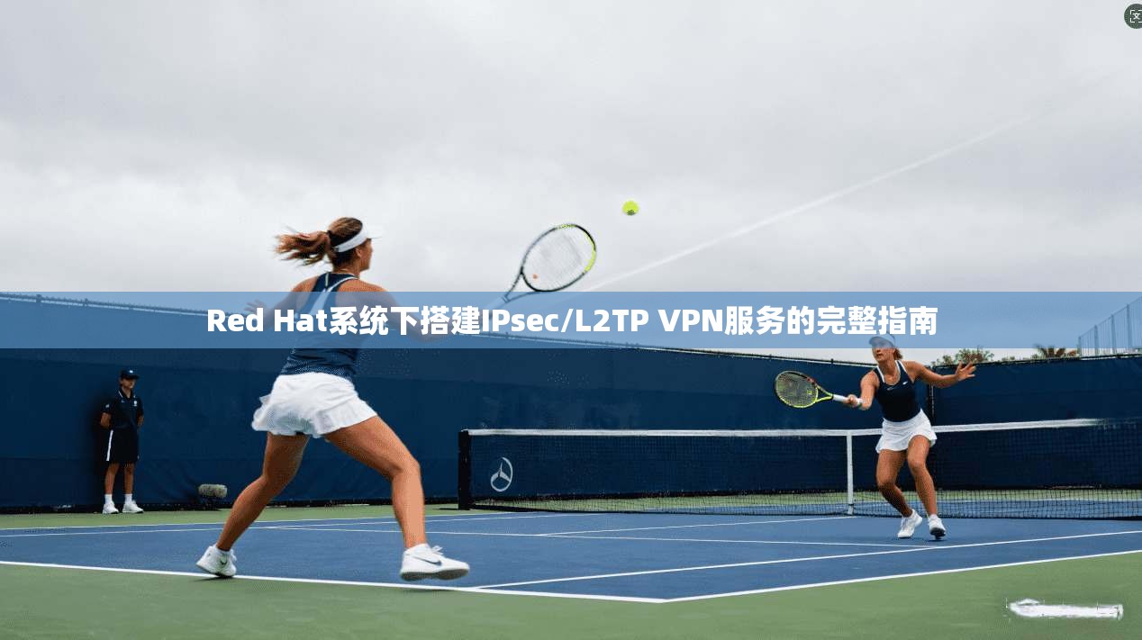 Red Hat系统下搭建IPsec/L2TP VPN服务的完整指南
