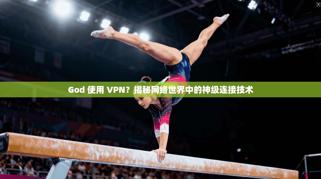 God 使用 VPN？揭秘网络世界中的神级连接技术