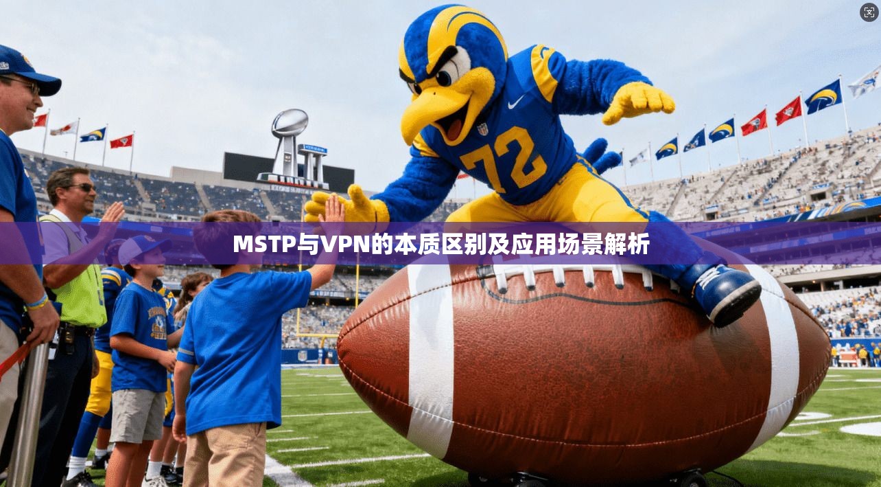 MSTP与VPN的本质区别及应用场景解析