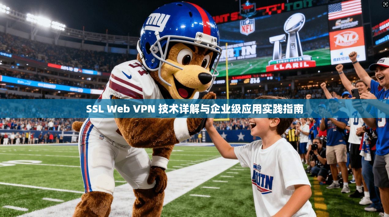 SSL Web VPN 技术详解与企业级应用实践指南