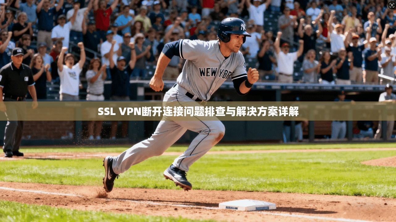 SSL VPN断开连接问题排查与解决方案详解