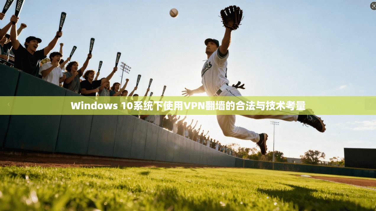 Windows 10系统下使用VPN翻墙的合法与技术考量