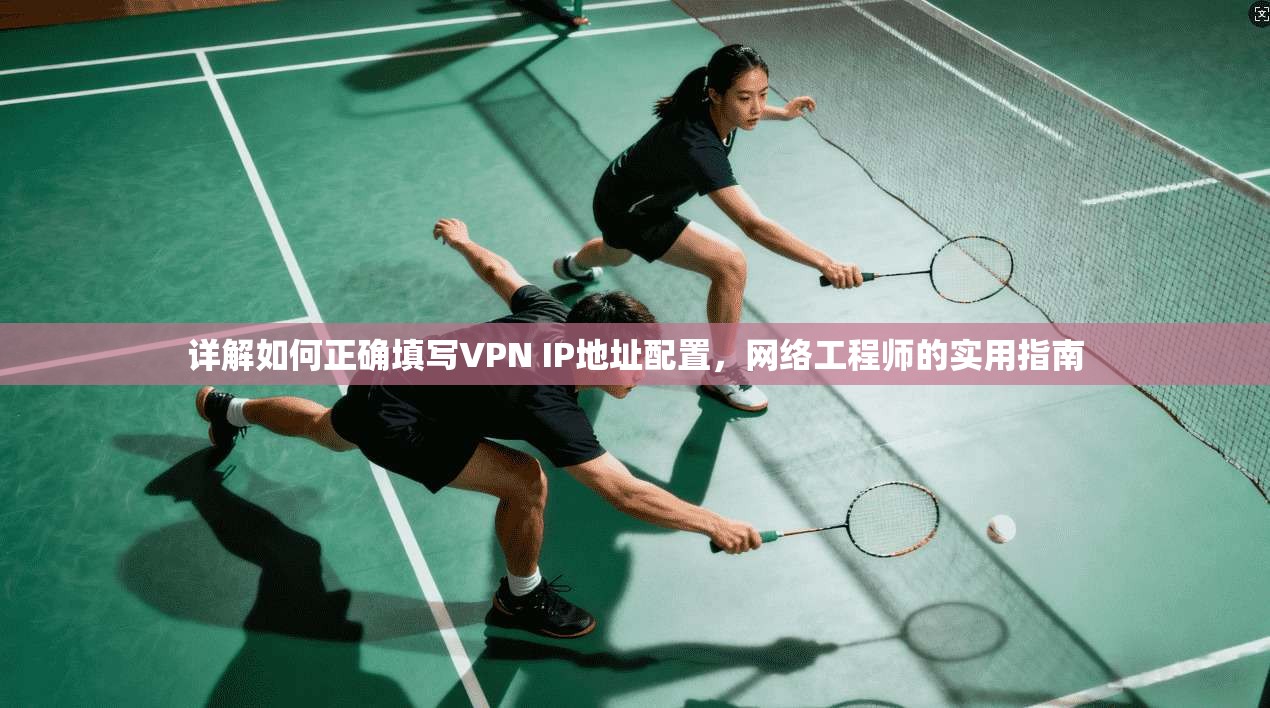 详解如何正确填写VPN IP地址配置，网络工程师的实用指南