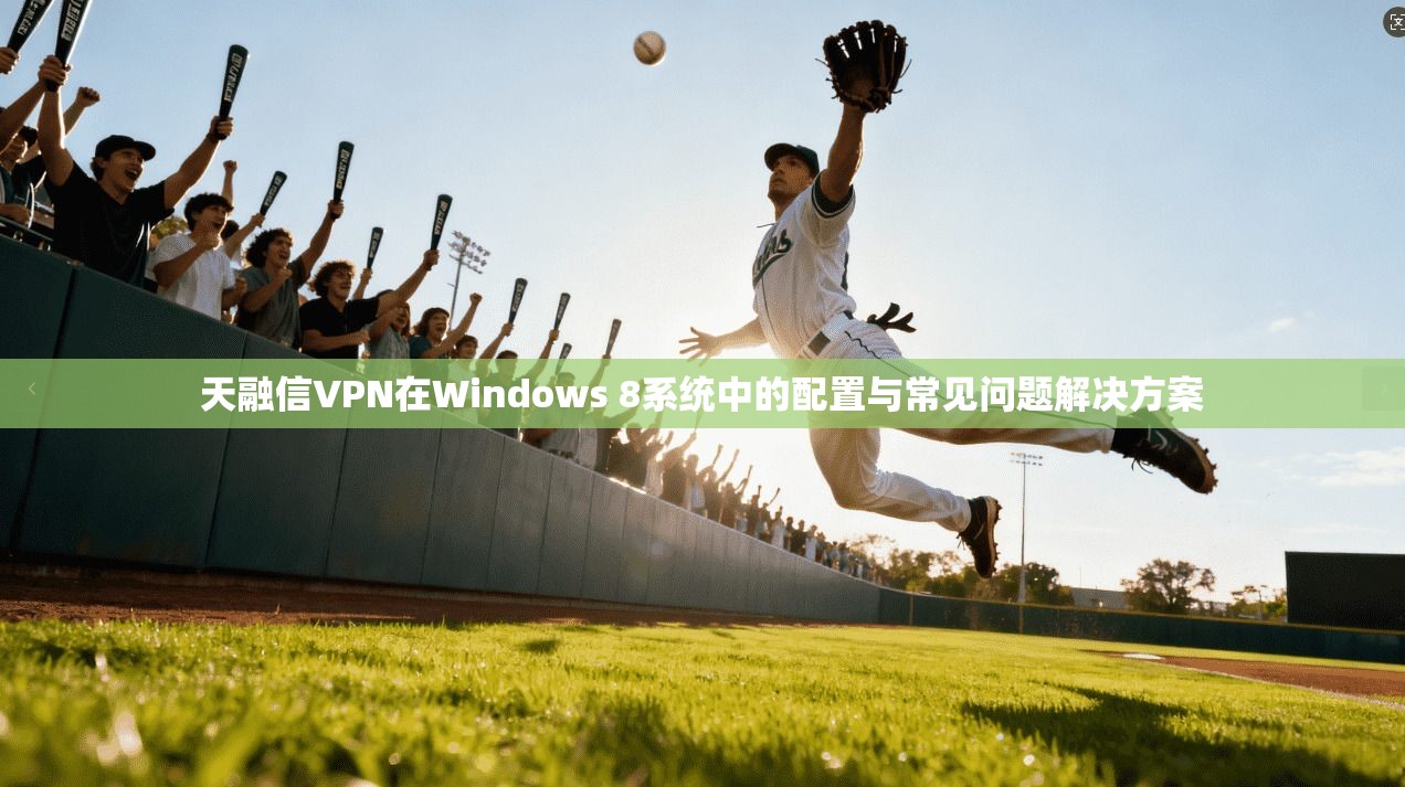 天融信VPN在Windows 8系统中的配置与常见问题解决方案