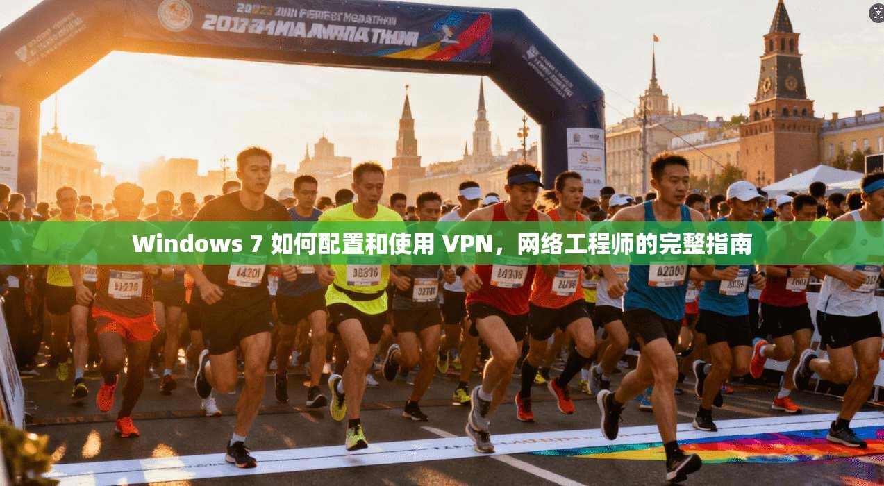 Windows 7 如何配置和使用 VPN,网络工程师的完整指南