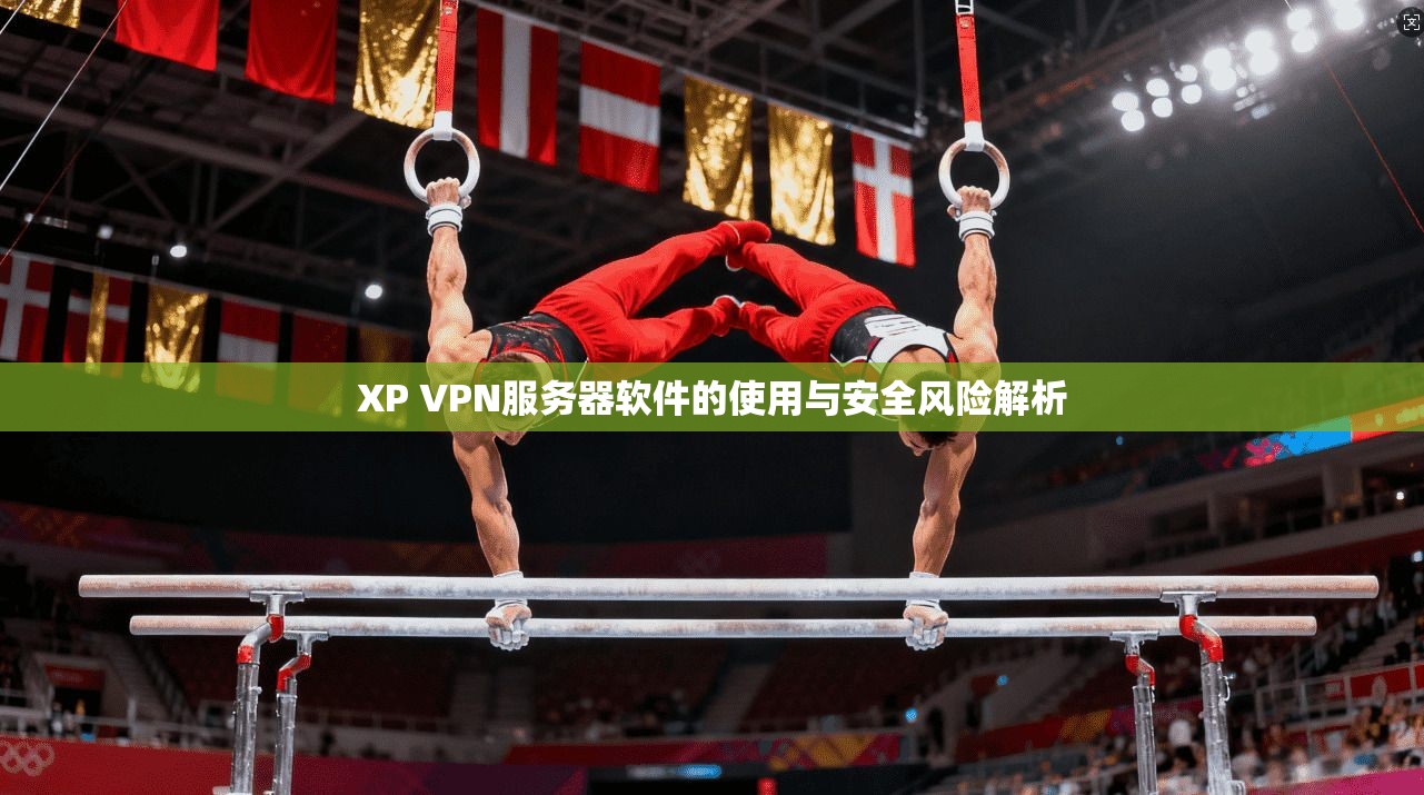 XP VPN服务器软件的使用与安全风险解析