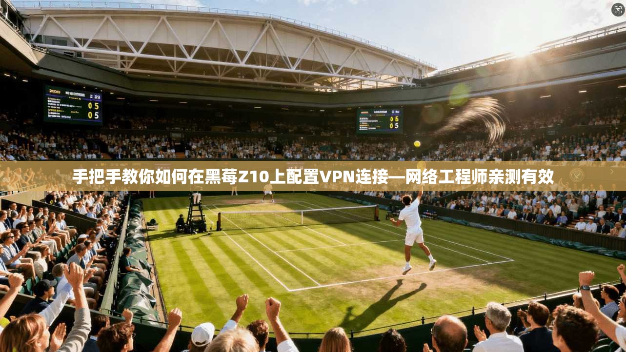 手把手教你如何在黑莓Z10上配置VPN连接—网络工程师亲测有效