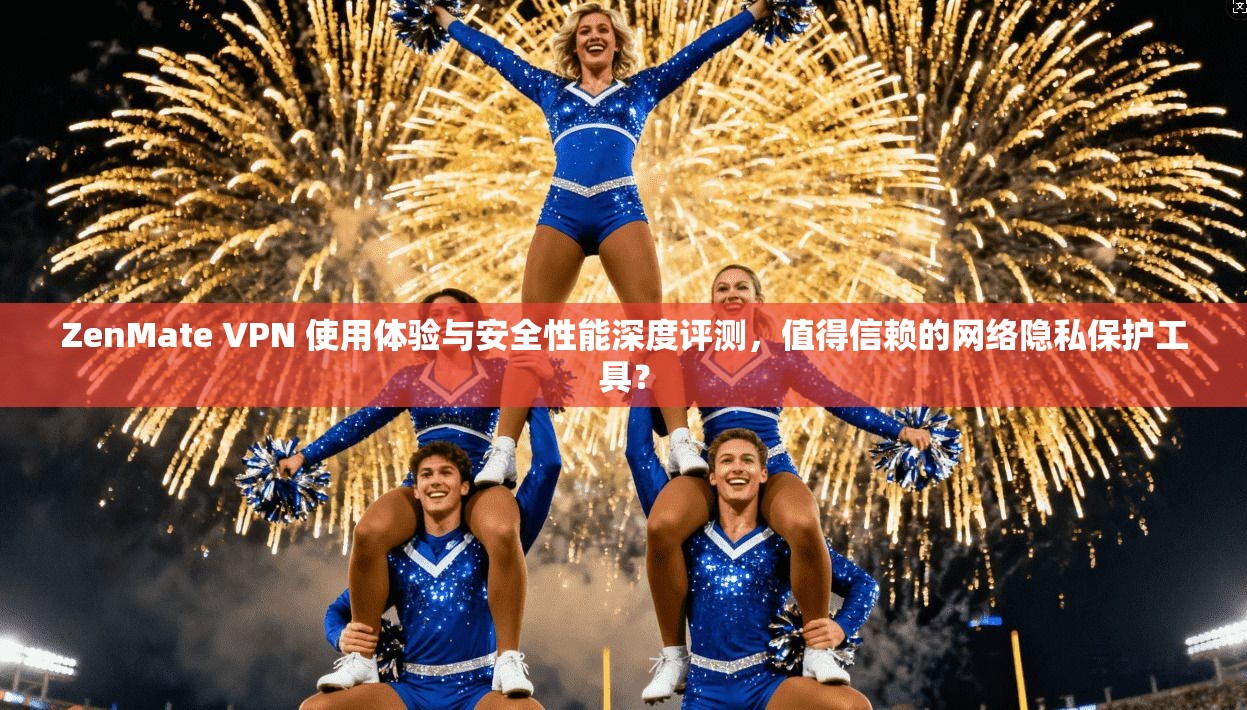 ZenMate VPN 使用体验与安全性能深度评测，值得信赖的网络隐私保护工具？