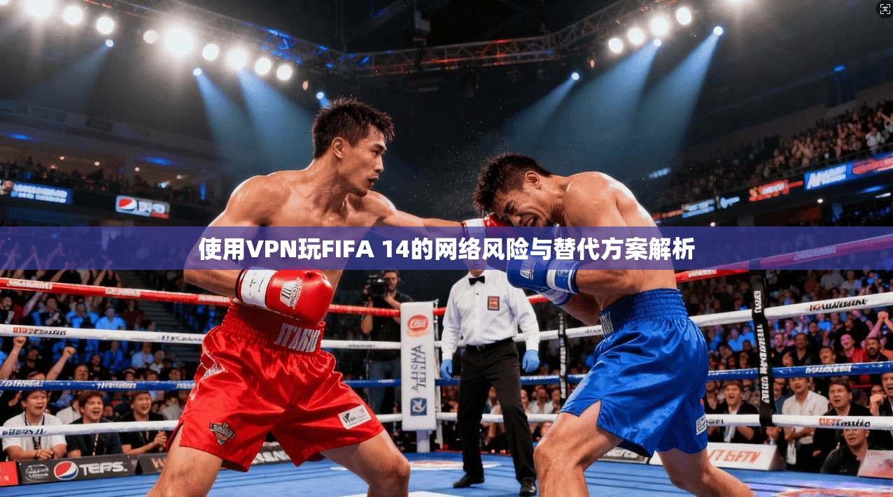 使用VPN玩FIFA 14的网络风险与替代方案解析