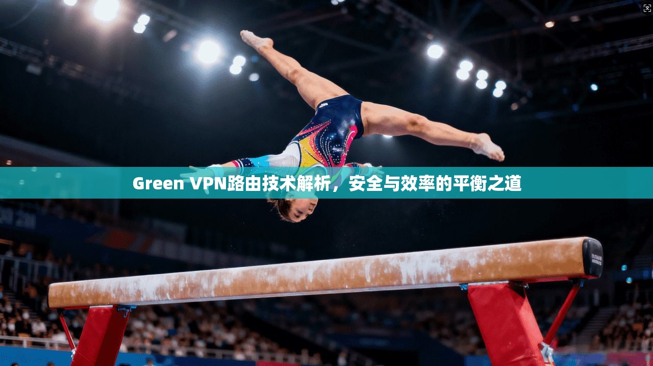 Green VPN路由技术解析，安全与效率的平衡之道