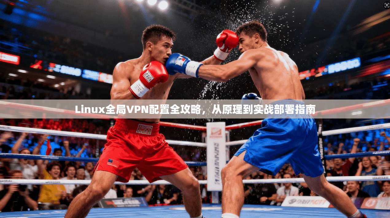 Linux全局VPN配置全攻略，从原理到实战部署指南