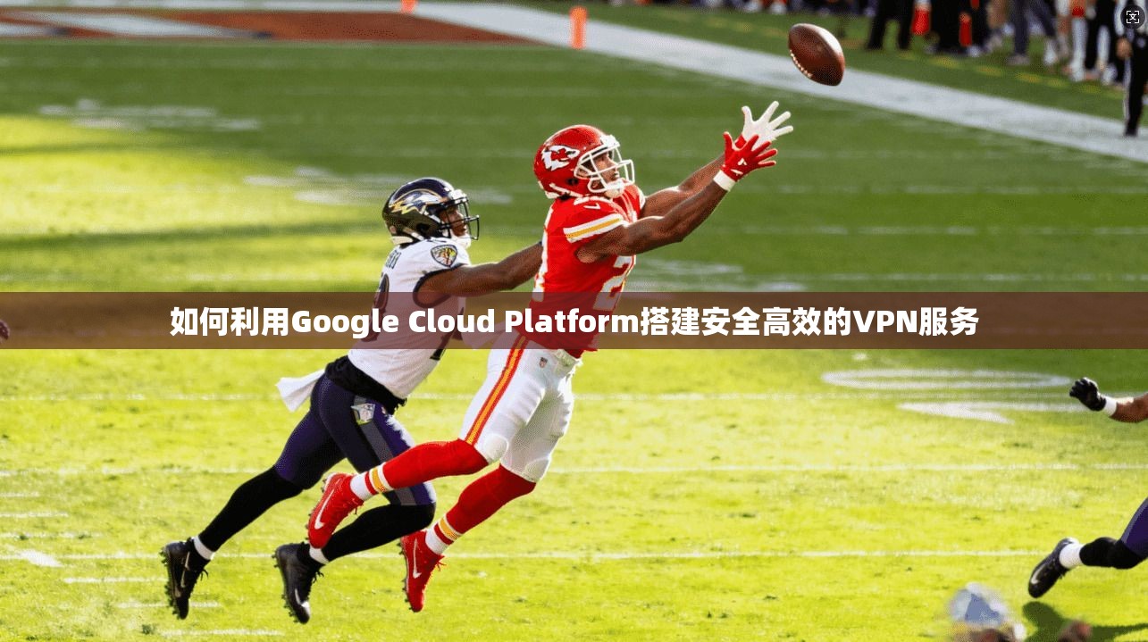 如何利用Google Cloud Platform搭建安全高效的VPN服务