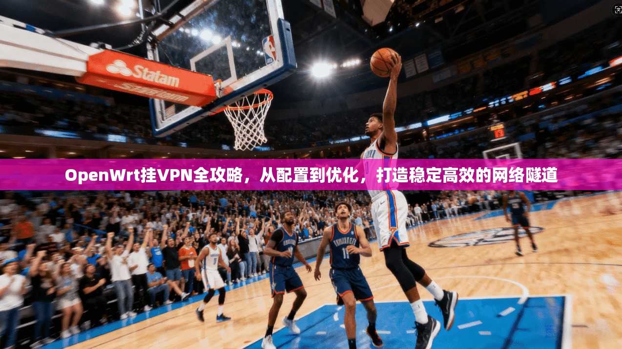 OpenWrt挂VPN全攻略，从配置到优化，打造稳定高效的网络隧道
