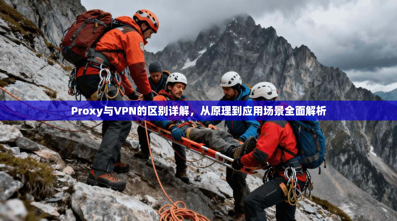 Proxy与VPN的区别详解，从原理到应用场景全面解析