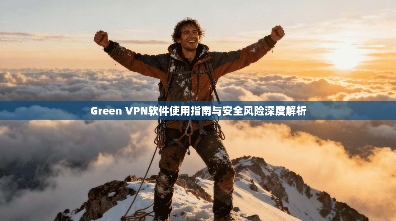 Green VPN软件使用指南与安全风险深度解析