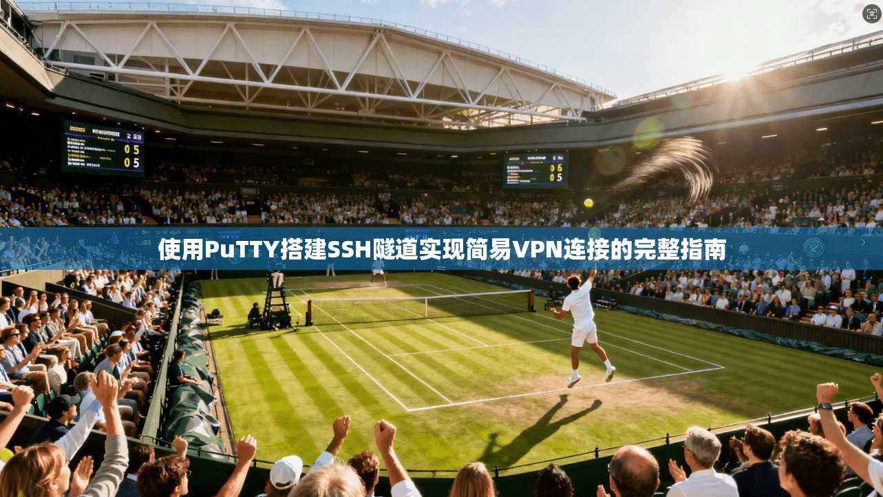 使用PuTTY搭建SSH隧道实现简易VPN连接的完整指南