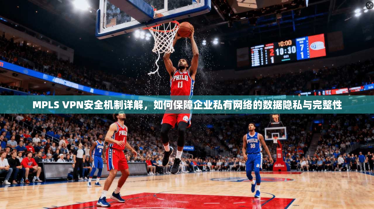 MPLS VPN安全机制详解，如何保障企业私有网络的数据隐私与完整性