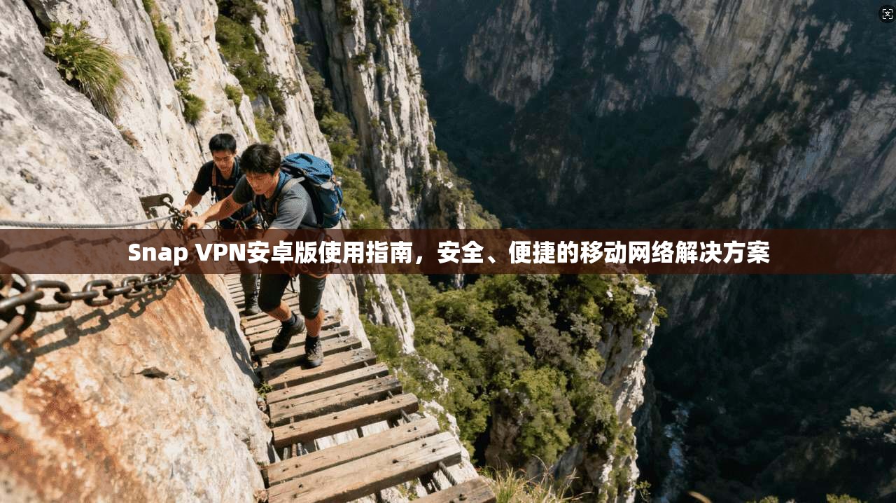 Snap VPN安卓版使用指南,安全、便捷的移动网络解决方案