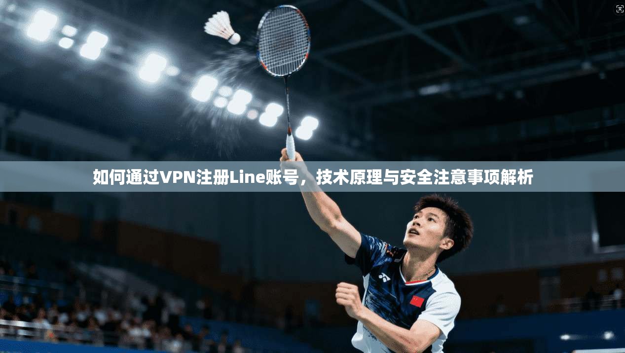 如何通过VPN注册Line账号，技术原理与安全注意事项解析