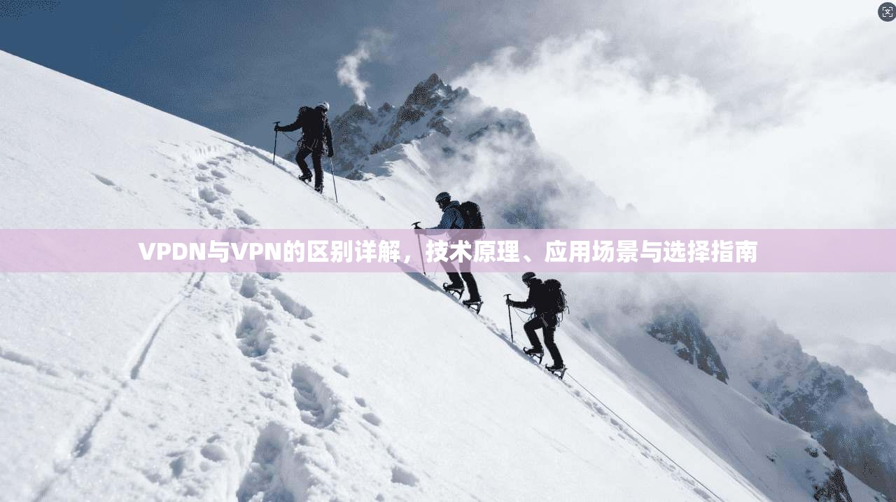 VPDN与VPN的区别详解,技术原理、应用场景与选择指南