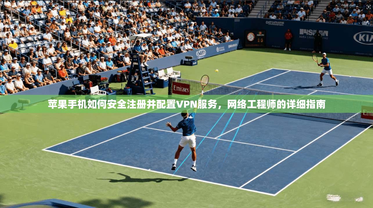 苹果手机如何安全注册并配置VPN服务，网络工程师的详细指南