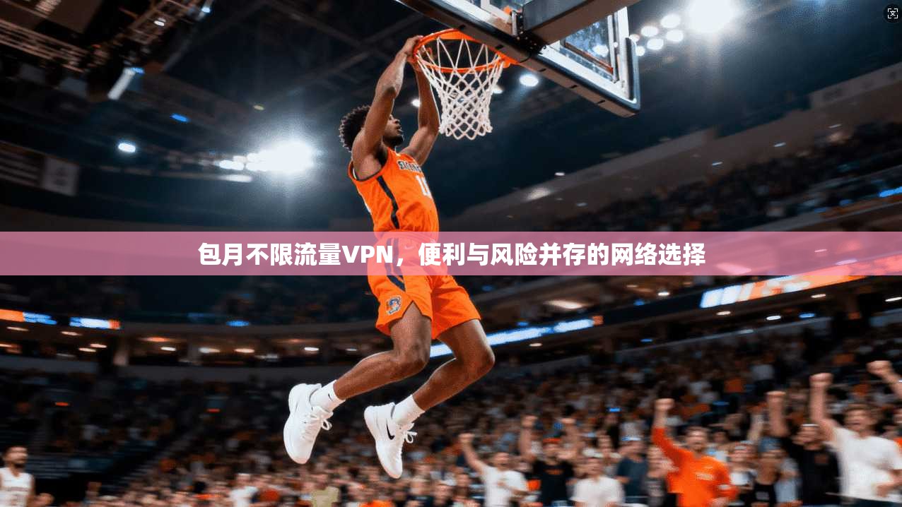 包月不限流量VPN，便利与风险并存的网络选择