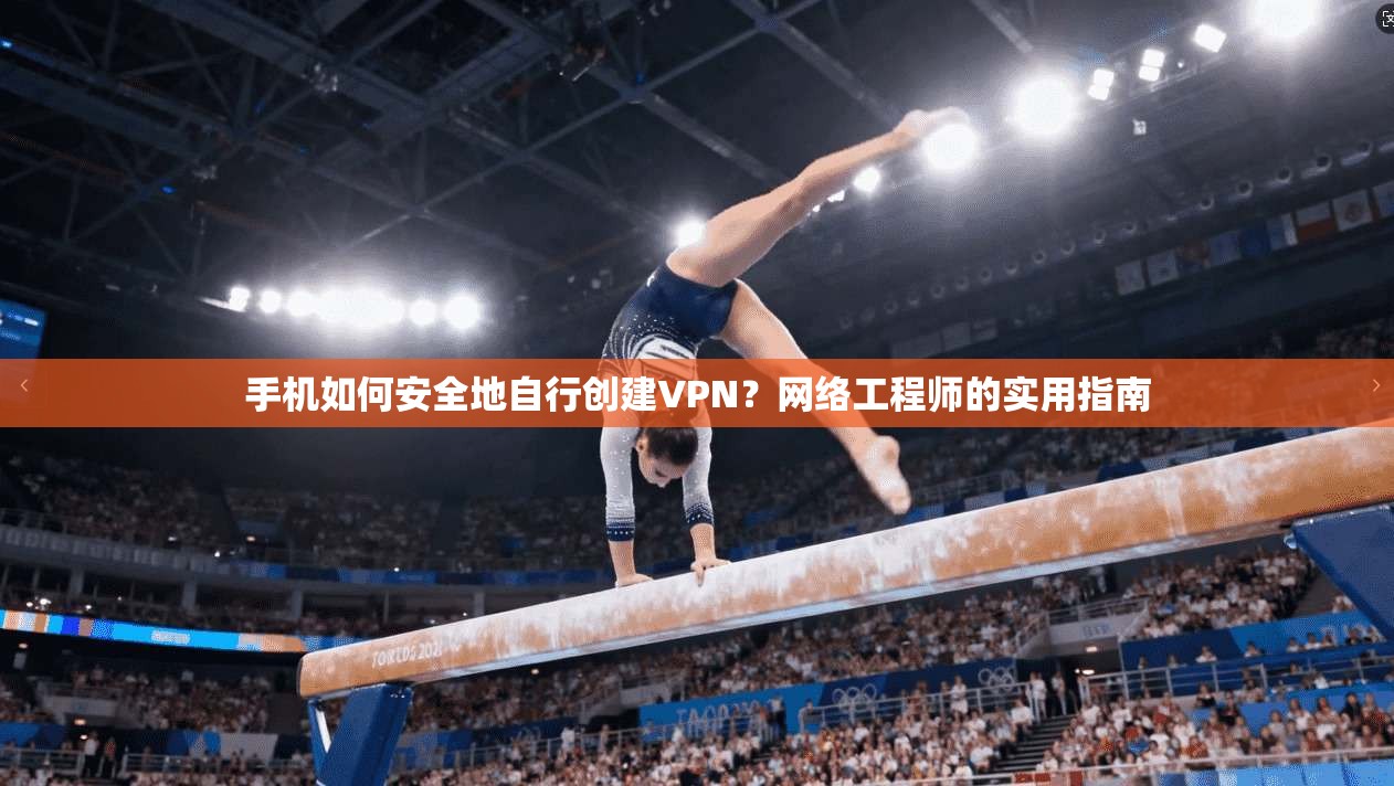 手机如何安全地自行创建VPN？网络工程师的实用指南