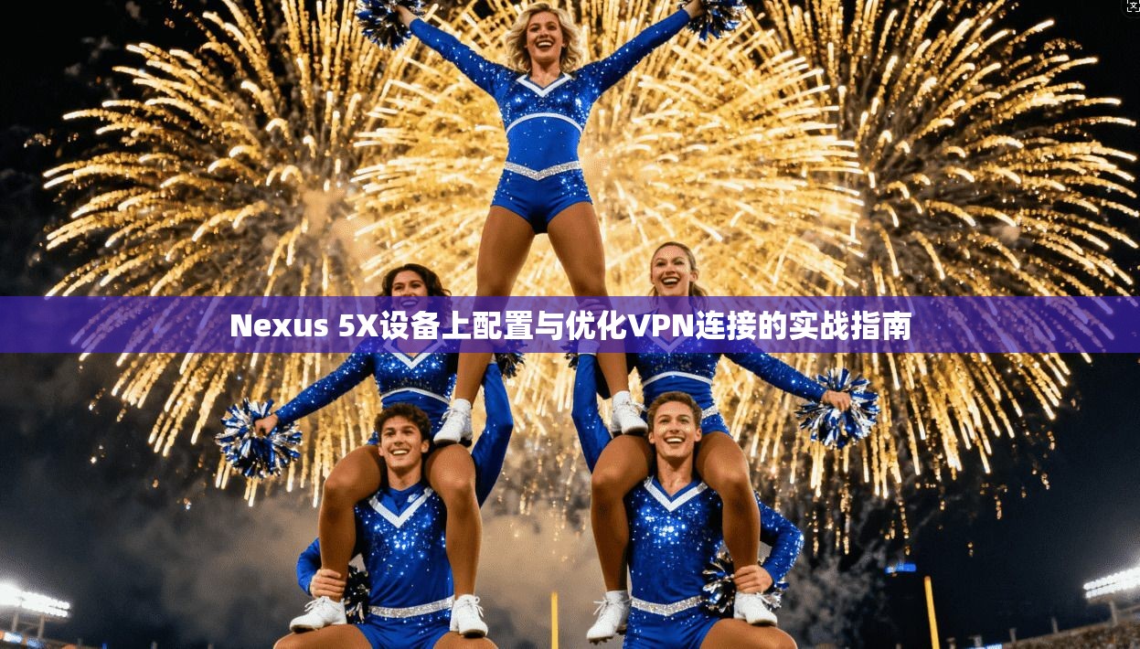 Nexus 5X设备上配置与优化VPN连接的实战指南