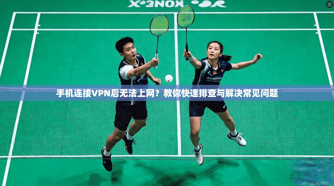 手机连接VPN后无法上网?教你快速排查与解决常见问题