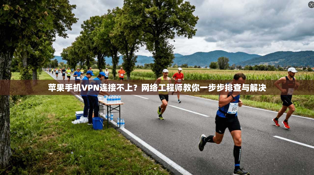 苹果手机VPN连接不上?网络工程师教你一步步排查与解决