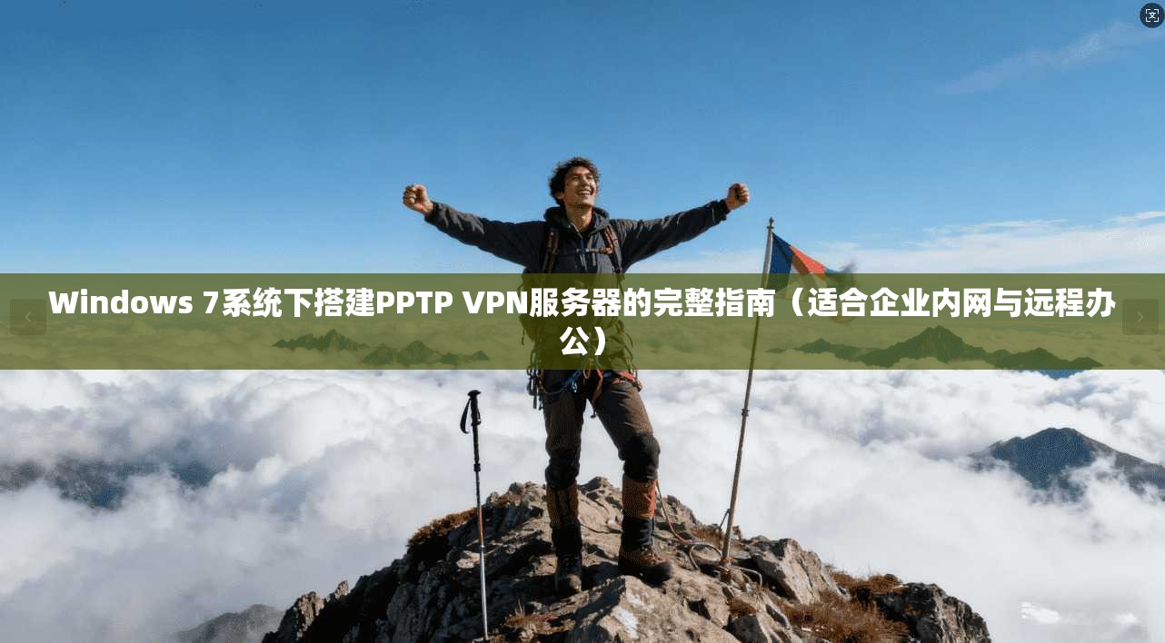 Windows 7系统下搭建PPTP VPN服务器的完整指南（适合企业内网与远程办公）