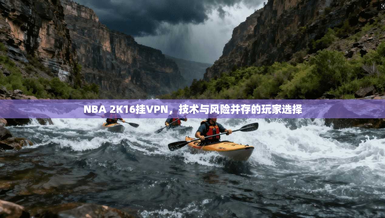 NBA 2K16挂VPN，技术与风险并存的玩家选择