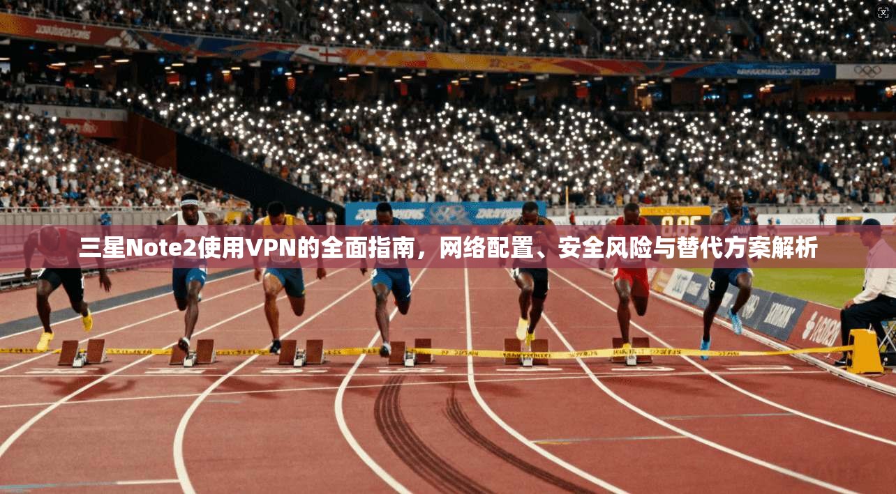三星Note2使用VPN的全面指南,网络配置、安全风险与替代方案解析