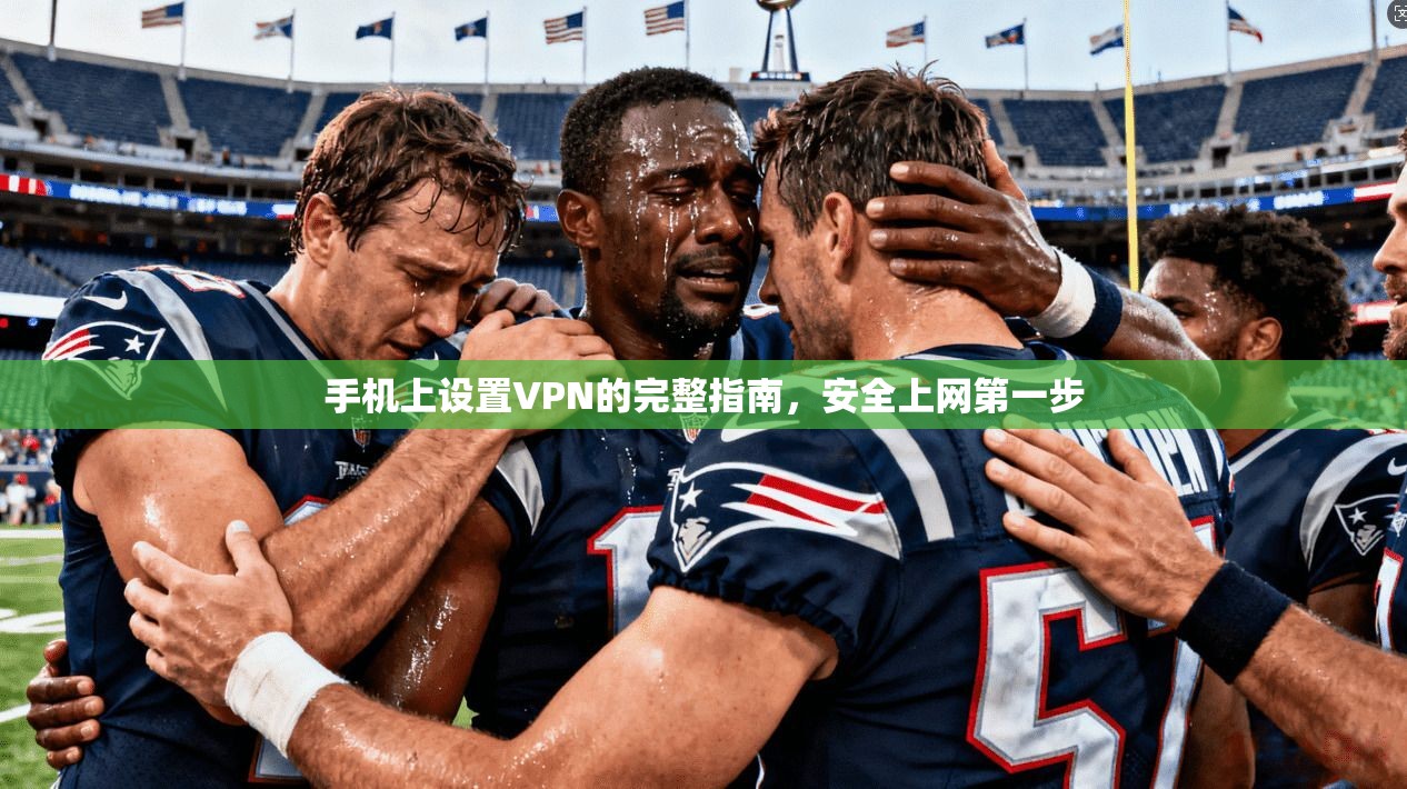 手机上设置VPN的完整指南,安全上网第一步