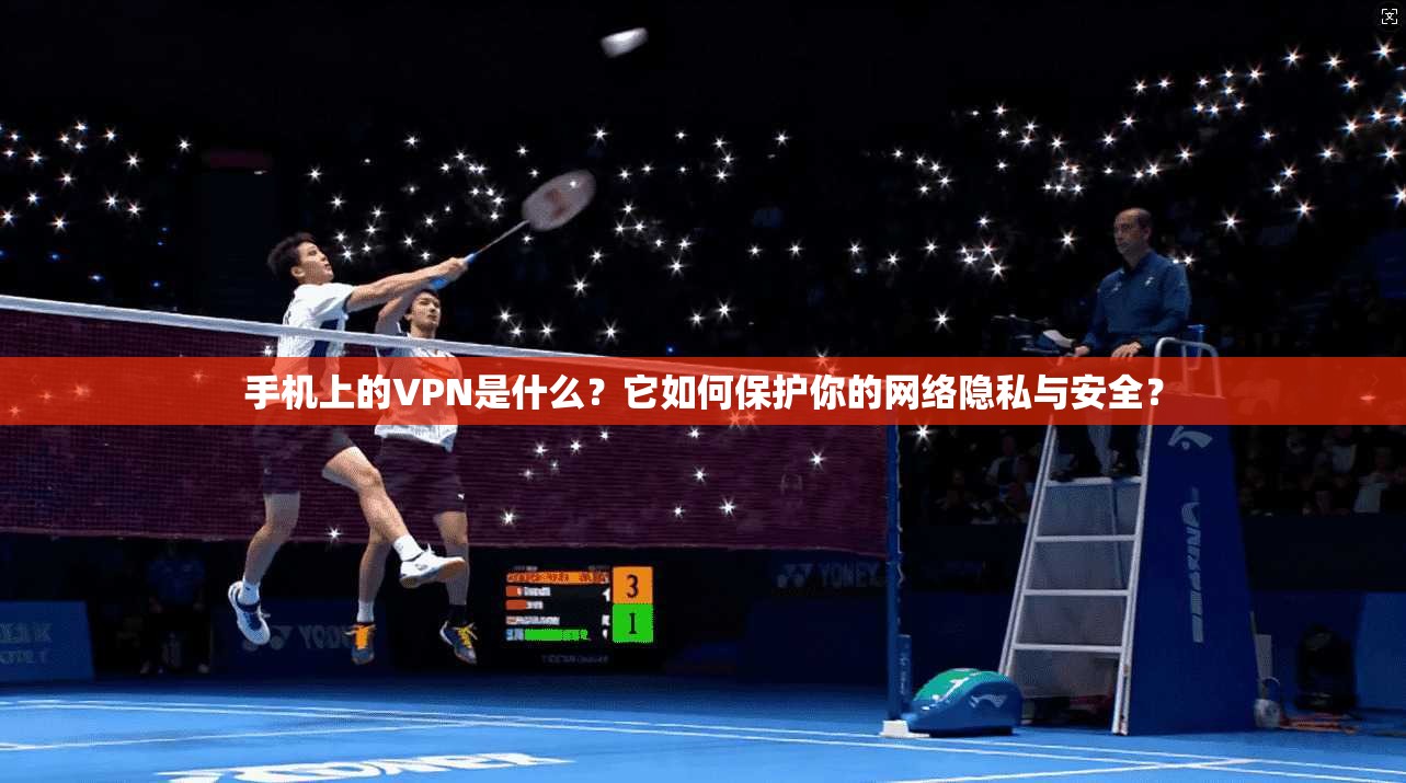 手机上的VPN是什么?它如何保护你的网络隐私与安全?
