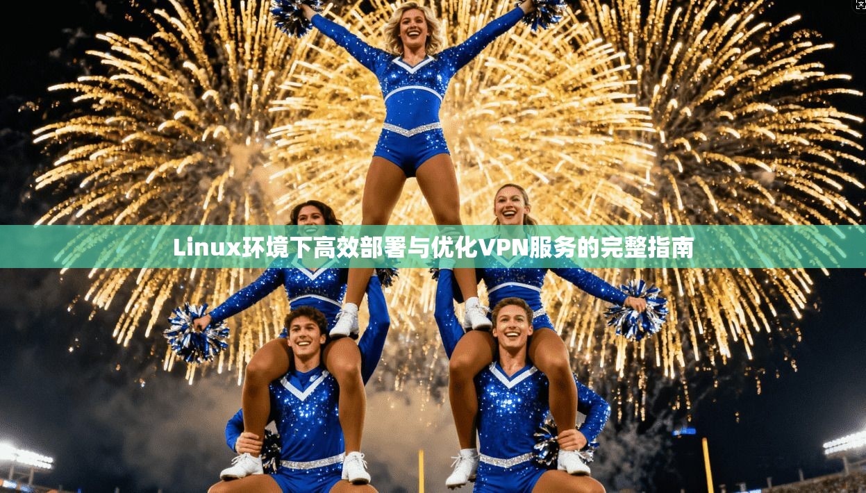 Linux环境下高效部署与优化VPN服务的完整指南