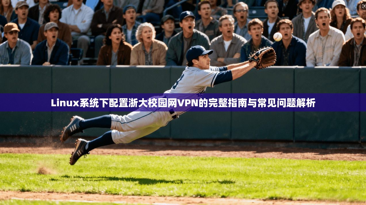 Linux系统下配置浙大校园网VPN的完整指南与常见问题解析