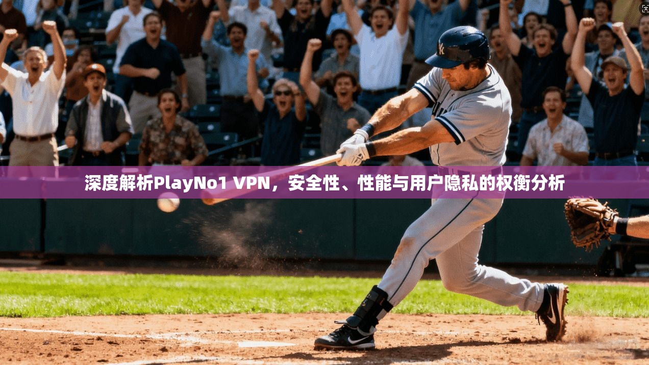 深度解析PlayNo1 VPN,安全性、性能与用户隐私的权衡分析