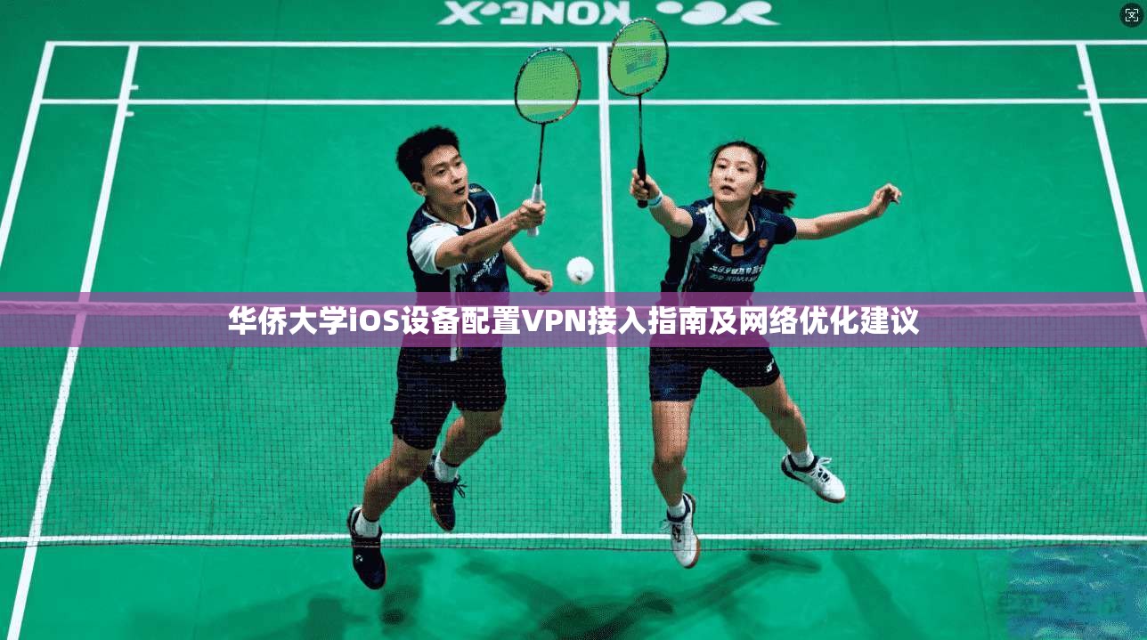 华侨大学iOS设备配置VPN接入指南及网络优化建议