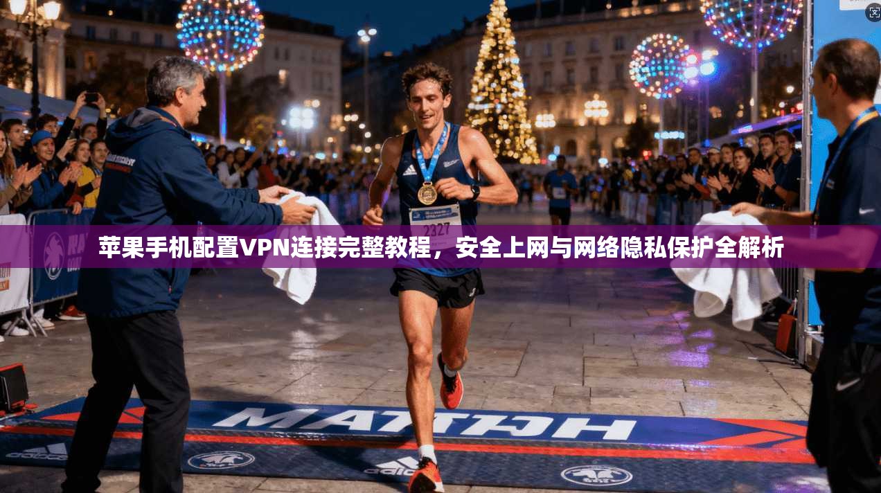 苹果手机配置VPN连接完整教程，安全上网与网络隐私保护全解析