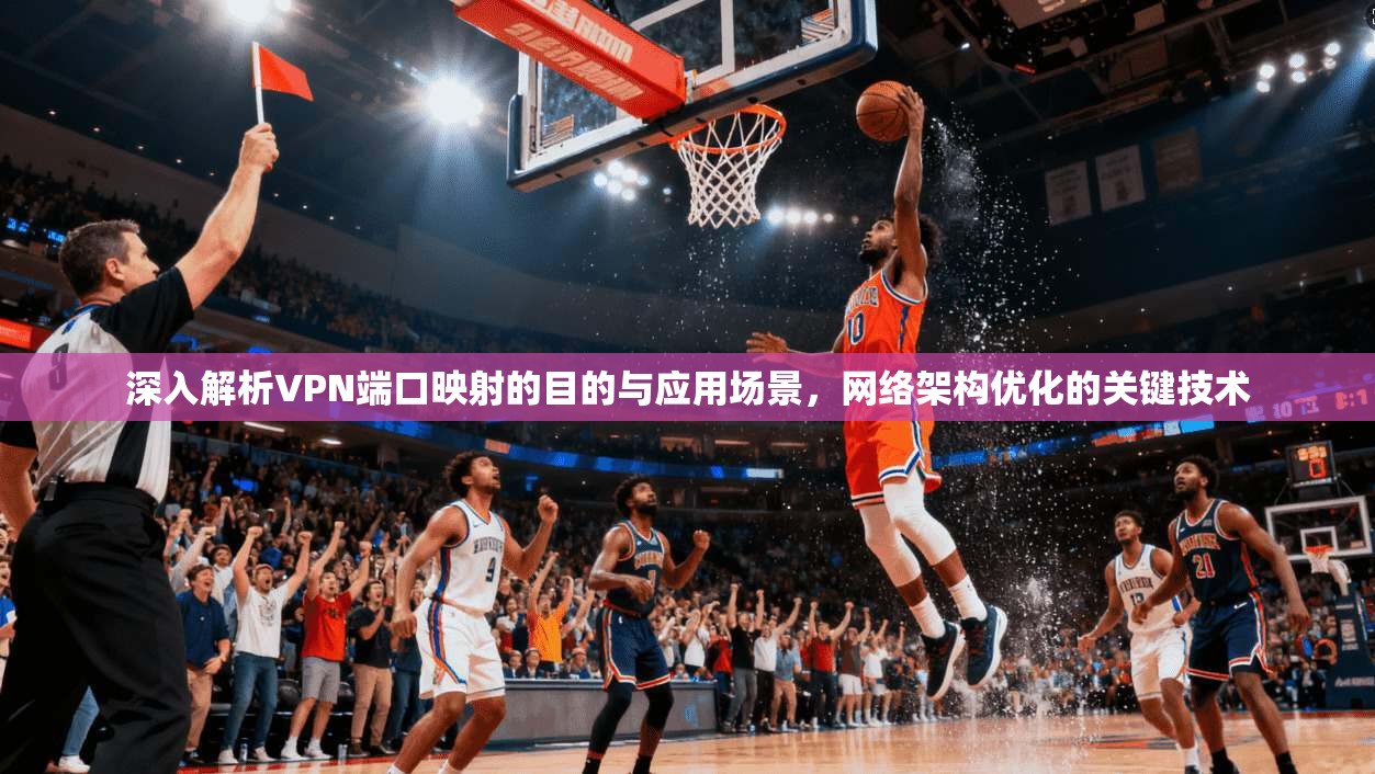 深入解析VPN端口映射的目的与应用场景，网络架构优化的关键技术
