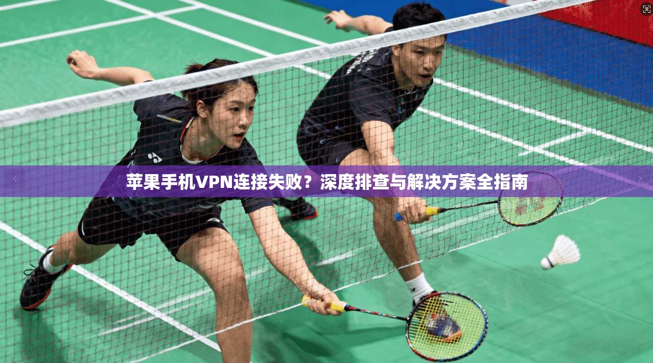 苹果手机VPN连接失败?深度排查与解决方案全指南
