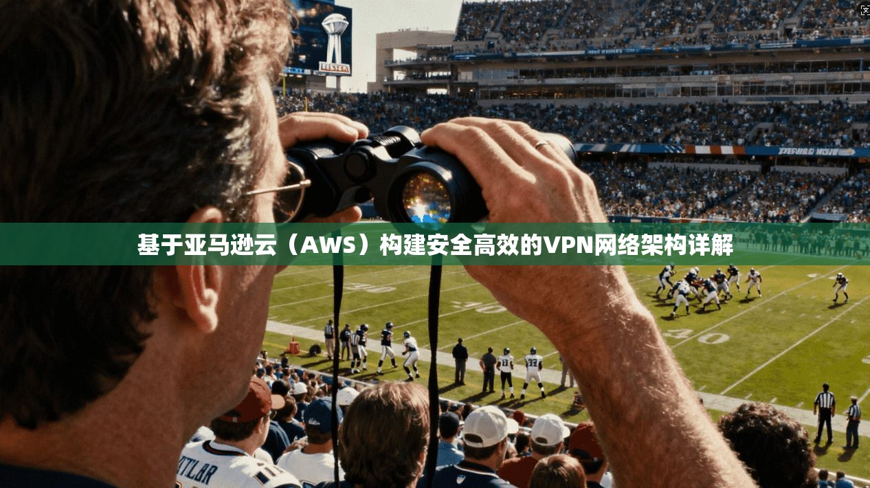 基于亚马逊云(AWS)构建安全高效的VPN网络架构详解