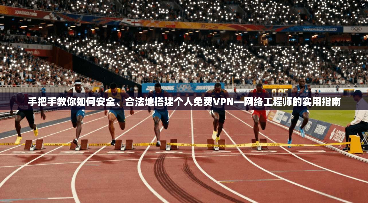 手把手教你如何安全、合法地搭建个人免费VPN—网络工程师的实用指南