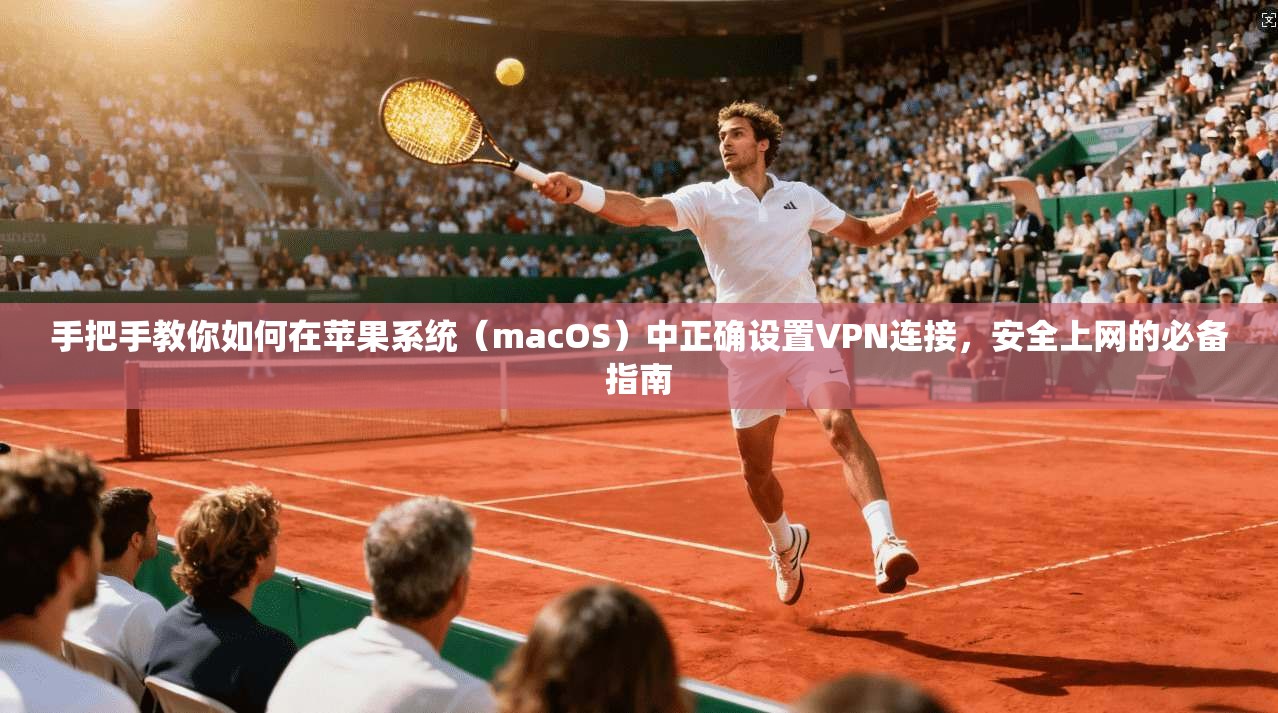手把手教你如何在苹果系统（macOS）中正确设置VPN连接，安全上网的必备指南