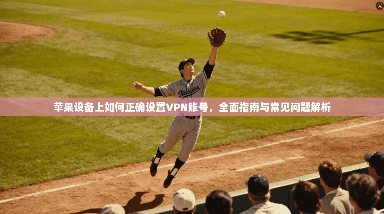 苹果设备上如何正确设置VPN账号，全面指南与常见问题解析