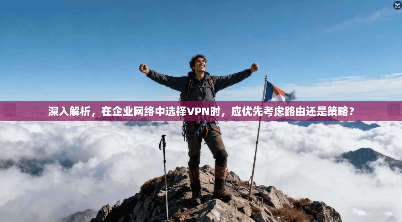 深入解析，在企业网络中选择VPN时，应优先考虑路由还是策略？