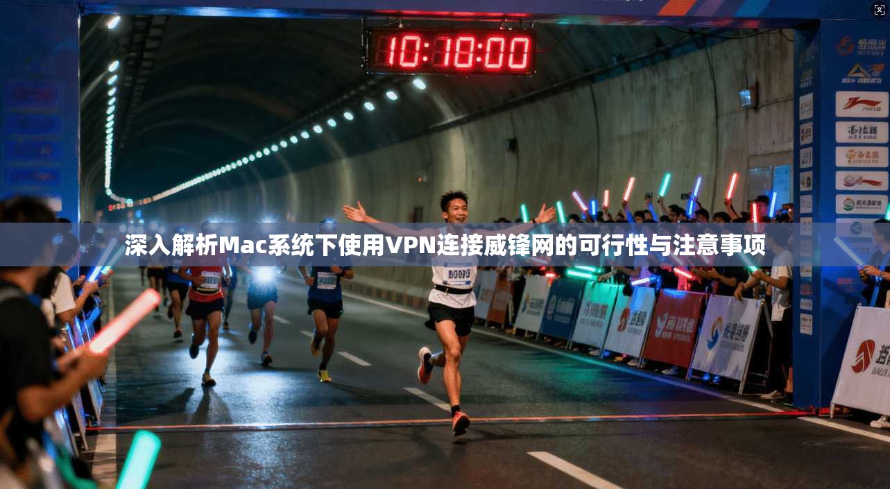深入解析Mac系统下使用VPN连接威锋网的可行性与注意事项