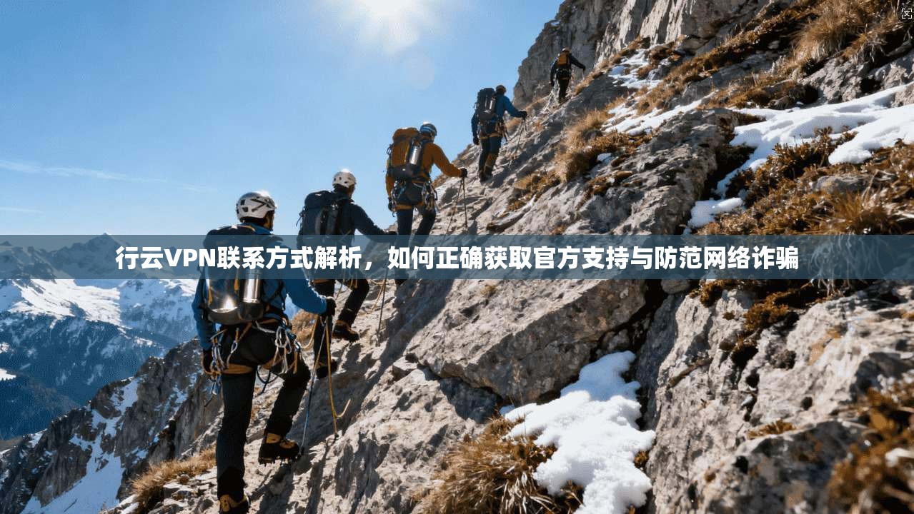 行云VPN联系方式解析,如何正确获取官方支持与防范网络诈骗